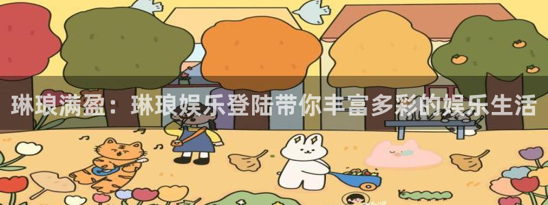 新航娱乐4登录：琳琅满盈：琳琅娱乐登陆带你丰富多彩的娱乐生活