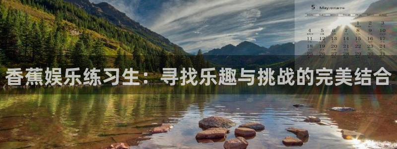 新航娱乐零能源集团：香蕉娱乐练习生：寻找乐趣与挑战的完美结合