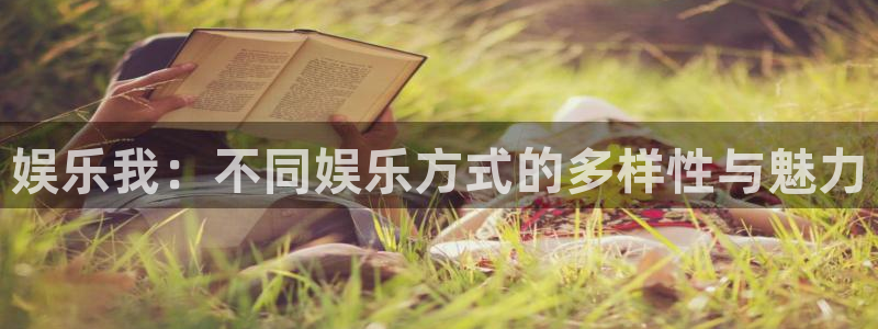 新航娱乐体育娱乐注册链接：娱乐我：不同娱乐方式的多样性与魅力