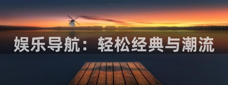新航娱乐3官网登录：娱乐导航：轻松经典与潮流