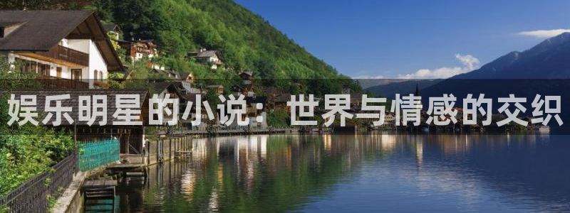 新航娱乐官网注册：娱乐明星的小说：世界与情感的交织