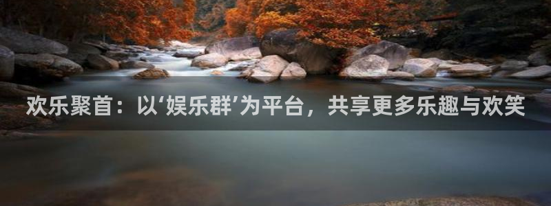 新航娱乐官网入口：欢乐聚首：以‘娱乐群’为平台，共享更多乐趣与欢笑