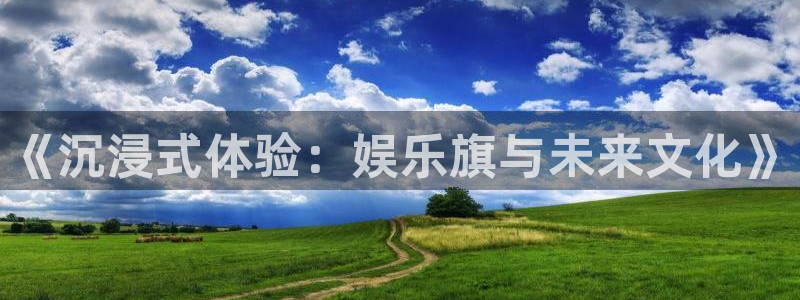 新航娱乐2平台登录：《沉浸式体验：娱乐旗与未来文化》