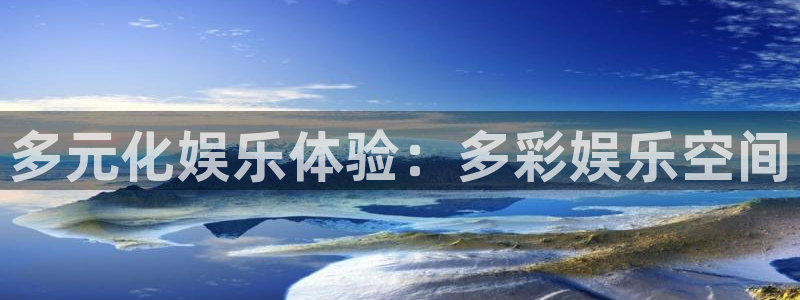 新航娱乐平台总代理：多元化娱乐体验：多彩娱乐空间